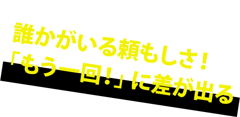 誰かがいる頼もしさ！